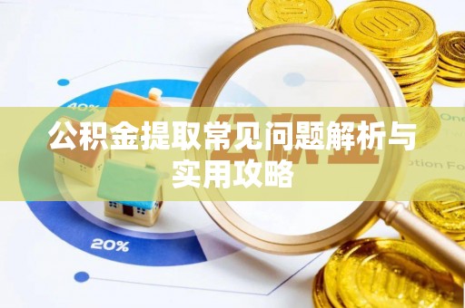 当阳公积金提取常见问题解析与实用攻略