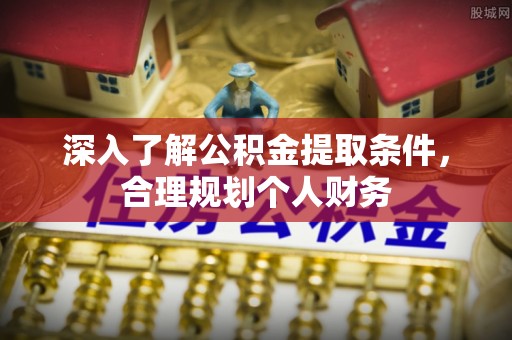 当阳深入了解公积金提取条件，合理规划个人财务