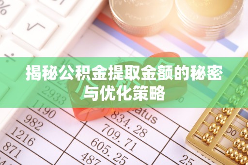 当阳揭秘公积金提取金额的秘密与优化策略