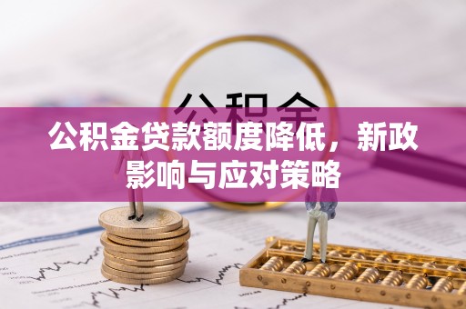 当阳公积金贷款额度降低，新政影响与应对策略