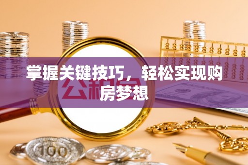 当阳掌握关键技巧，轻松实现购房梦想