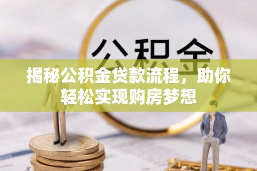 当阳揭秘公积金贷款流程，助你轻松实现购房梦想