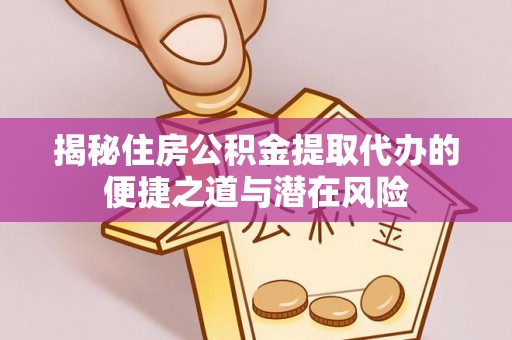 当阳揭秘住房公积金提取代办的便捷之道与潜在风险