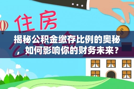 当阳揭秘公积金缴存比例的奥秘，如何影响你的财务未来？
