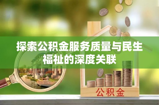 当阳探索公积金服务质量与民生福祉的深度关联