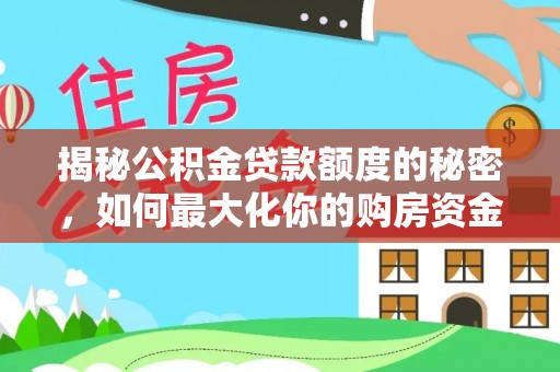 当阳揭秘公积金贷款额度的秘密，如何最大化你的购房资金