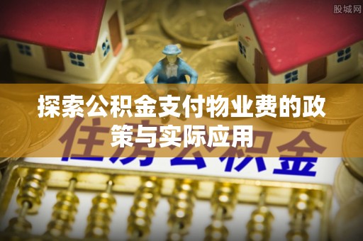 当阳探索公积金支付物业费的政策与实际应用