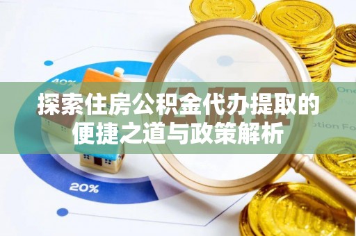 当阳探索住房公积金代办提取的便捷之道与政策解析