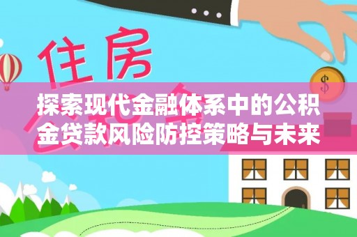 当阳探索现代金融体系中的公积金贷款风险防控策略与未来发展趋势
