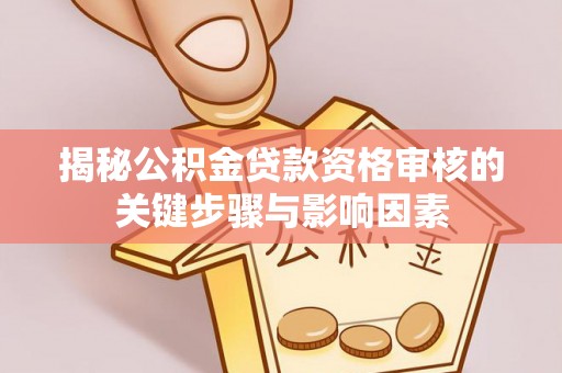当阳揭秘公积金贷款资格审核的关键步骤与影响因素