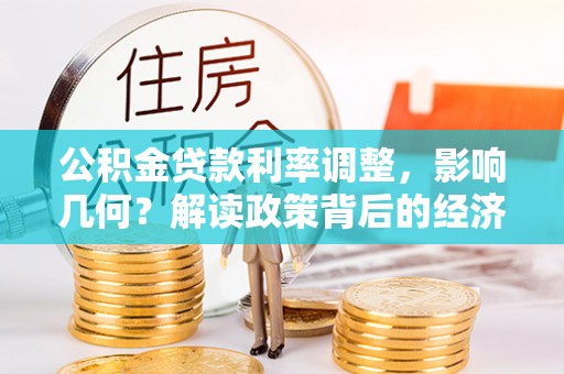 当阳公积金贷款利率调整，影响几何？解读政策背后的经济逻辑