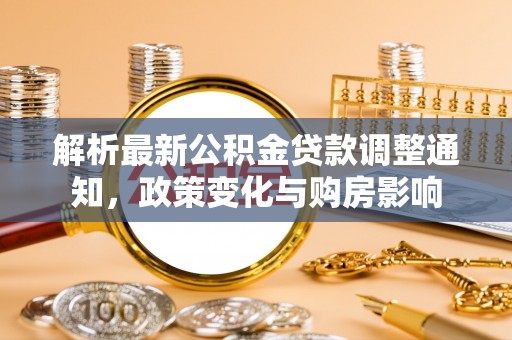 当阳解析最新公积金贷款调整通知，政策变化与购房影响