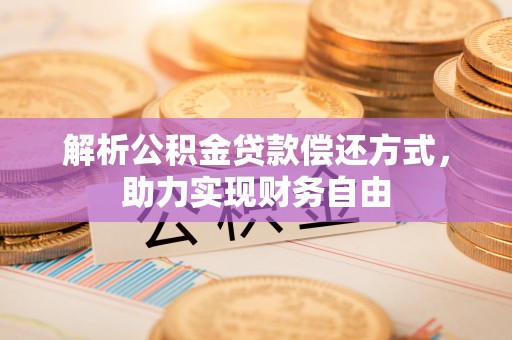 当阳解析公积金贷款偿还方式，助力实现财务自由