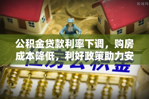 当阳公积金贷款利率下调，购房成本降低，利好政策助力安居梦想