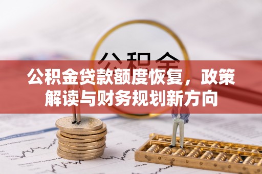 当阳公积金贷款额度恢复，政策解读与财务规划新方向