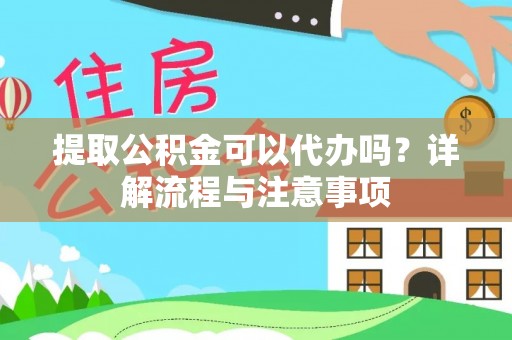 当阳提取公积金可以代办吗？详解流程与注意事项
