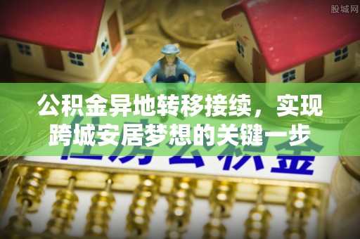 当阳公积金异地转移接续，实现跨城安居梦想的关键一步