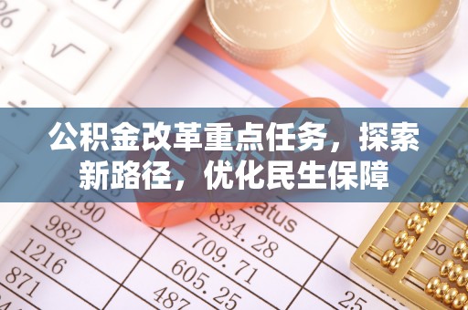 当阳公积金改革重点任务，探索新路径，优化民生保障