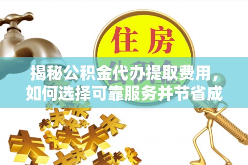 当阳揭秘公积金代办提取费用，如何选择可靠服务并节省成本