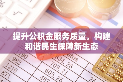 当阳提升公积金服务质量，构建和谐民生保障新生态