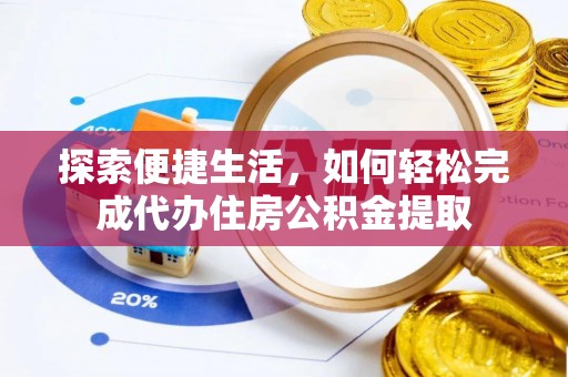 当阳探索便捷生活，如何轻松完成代办住房公积金提取