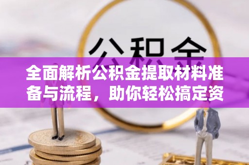 当阳全面解析公积金提取材料准备与流程，助你轻松搞定资金提取