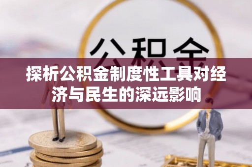 当阳探析公积金制度性工具对经济与民生的深远影响