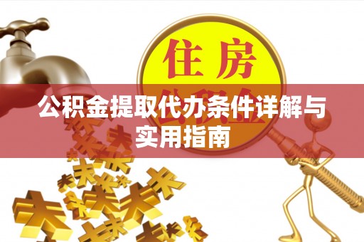 当阳公积金提取代办条件详解与实用指南