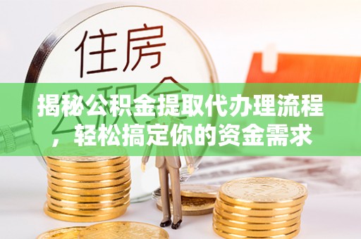 当阳揭秘公积金提取代办理流程，轻松搞定你的资金需求