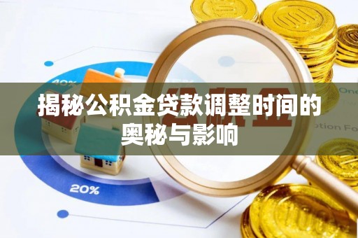 当阳揭秘公积金贷款调整时间的奥秘与影响