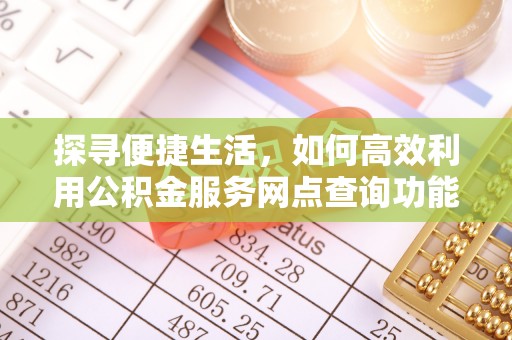 当阳探寻便捷生活，如何高效利用公积金服务网点查询功能