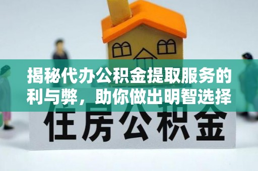 当阳揭秘代办公积金提取服务的利与弊，助你做出明智选择