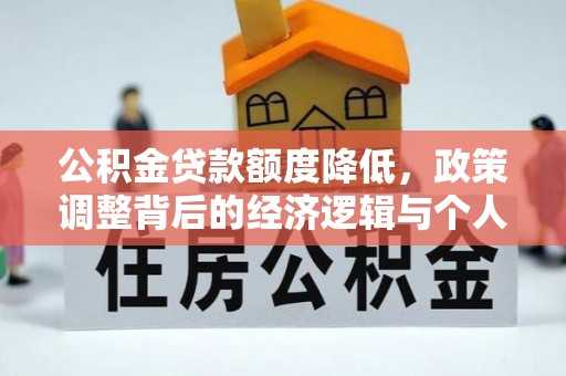 当阳公积金贷款额度降低，政策调整背后的经济逻辑与个人应对策略