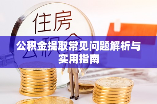 当阳公积金提取常见问题解析与实用指南