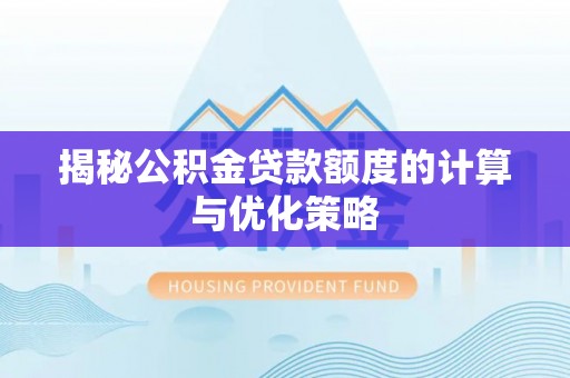 当阳揭秘公积金贷款额度的计算与优化策略