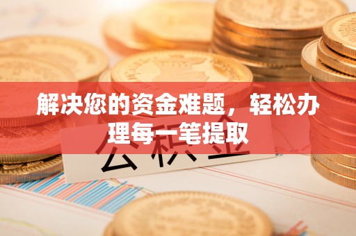 当阳解决您的资金难题，轻松办理每一笔提取