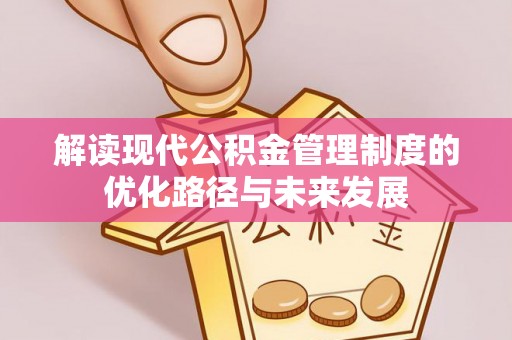 当阳解读现代公积金管理制度的优化路径与未来发展