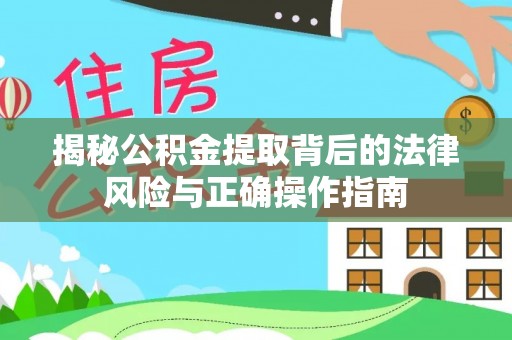 当阳揭秘公积金提取背后的法律风险与正确操作指南