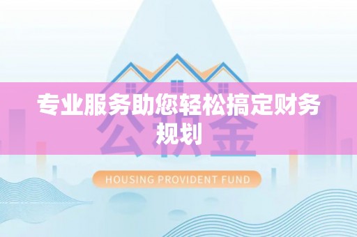 当阳专业服务助您轻松搞定财务规划