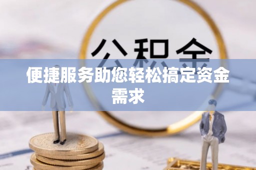 当阳便捷服务助您轻松搞定资金需求
