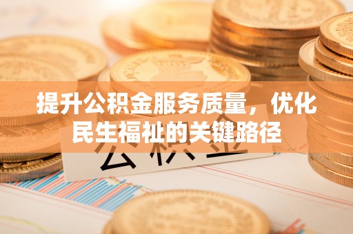 当阳提升公积金服务质量，优化民生福祉的关键路径