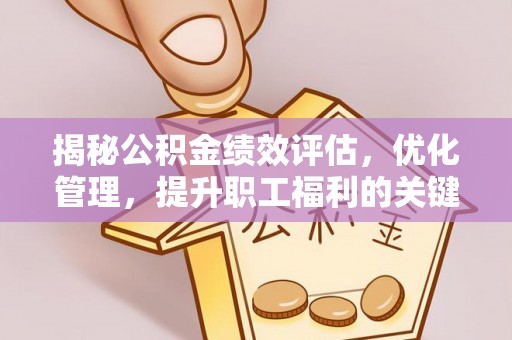 当阳揭秘公积金绩效评估，优化管理，提升职工福利的关键一步
