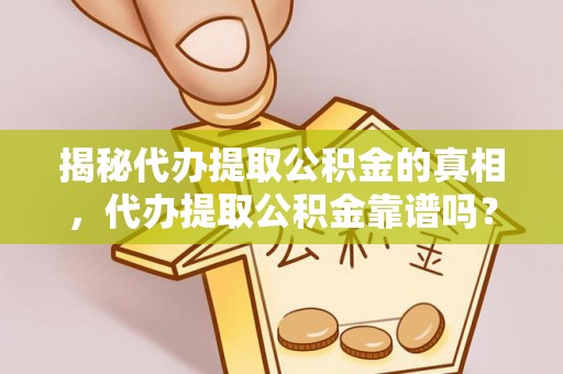 当阳揭秘代办提取公积金的真相，代办提取公积金靠谱吗？