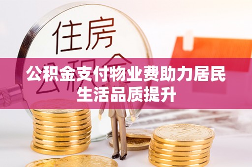 当阳公积金支付物业费助力居民生活品质提升