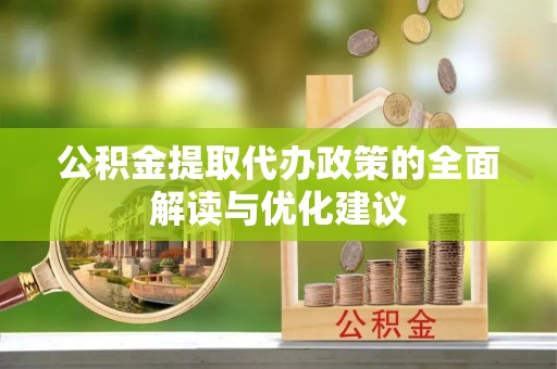 当阳公积金提取代办政策的全面解读与优化建议