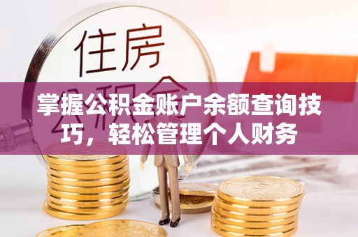 当阳掌握公积金账户余额查询技巧，轻松管理个人财务