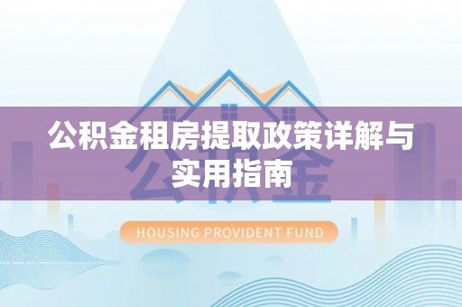 当阳公积金租房提取政策详解与实用指南