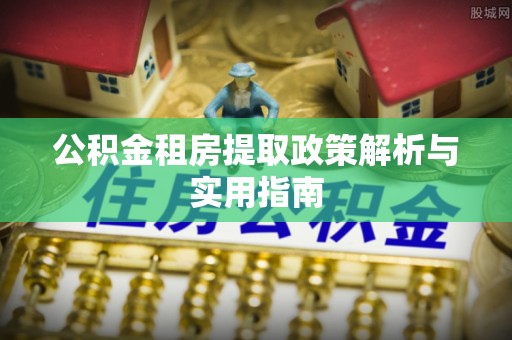 当阳公积金租房提取政策解析与实用指南