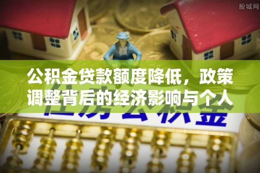 当阳公积金贷款额度降低，政策调整背后的经济影响与个人应对策略