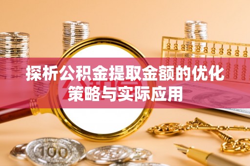 当阳探析公积金提取金额的优化策略与实际应用